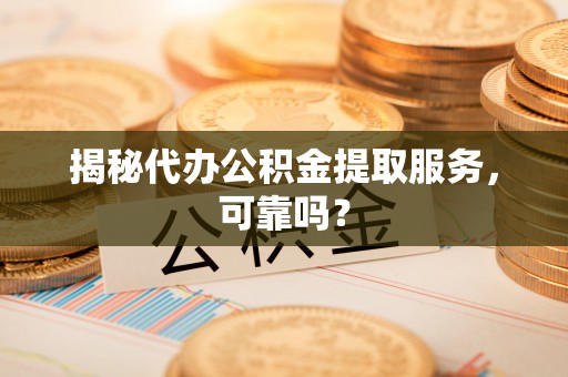 物业揭秘代办公积金提取服务，可靠吗？