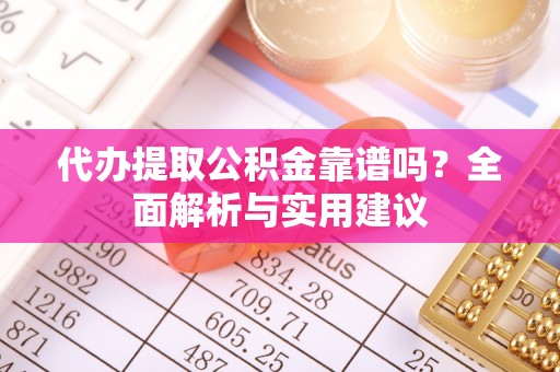 物业代办提取公积金靠谱吗？全面解析与实用建议