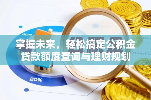 物业掌握未来，轻松搞定公积金贷款额度查询与理财规划