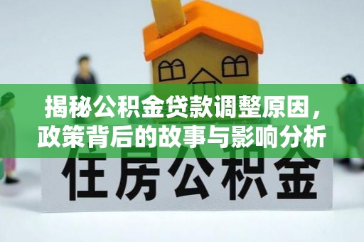 物业揭秘公积金贷款调整原因，政策背后的故事与影响分析