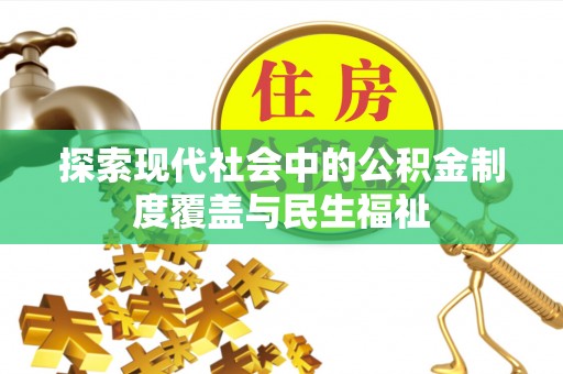 物业探索现代社会中的公积金制度覆盖与民生福祉