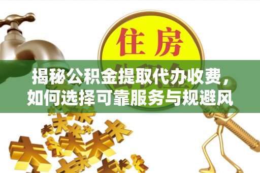 物业揭秘公积金提取代办收费，如何选择可靠服务与规避风险