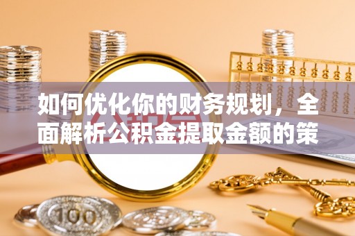 物业如何优化你的财务规划，全面解析公积金提取金额的策略与技巧