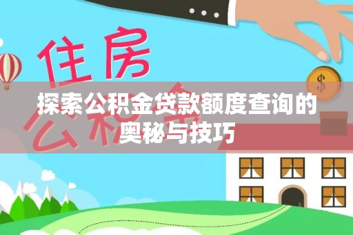 物业探索公积金贷款额度查询的奥秘与技巧