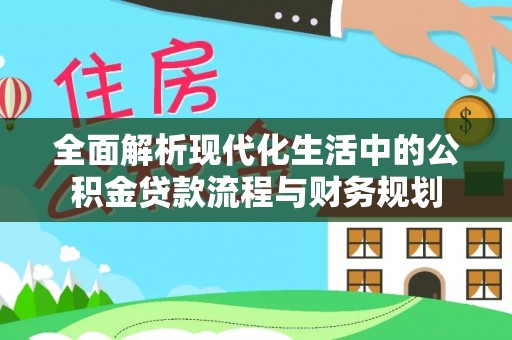 物业全面解析现代化生活中的公积金贷款流程与财务规划