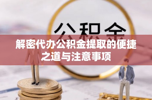 物业解密代办公积金提取的便捷之道与注意事项