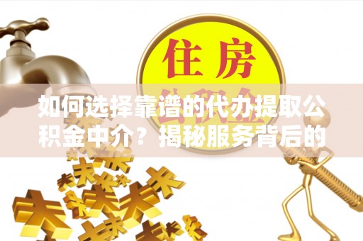 物业如何选择靠谱的代办提取公积金中介？揭秘服务背后的真相