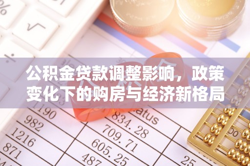 物业公积金贷款调整影响，政策变化下的购房与经济新格局