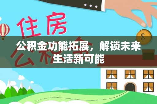 物业公积金功能拓展，解锁未来生活新可能