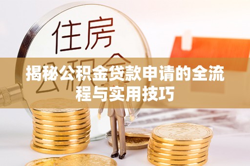 物业揭秘公积金贷款申请的全流程与实用技巧
