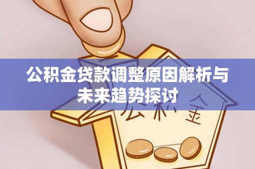 物业公积金贷款调整原因解析与未来趋势探讨