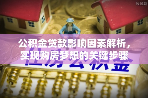 物业公积金贷款影响因素解析，实现购房梦想的关键步骤