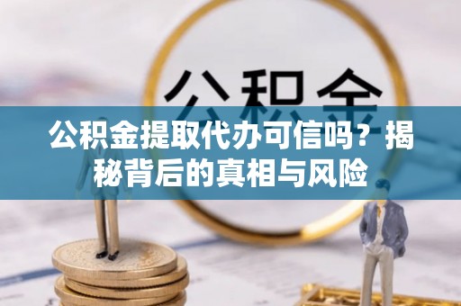 物业公积金提取代办可信吗？揭秘背后的真相与风险