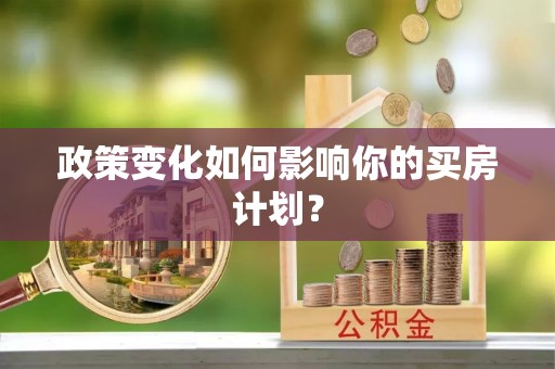 物业政策变化如何影响你的买房计划？