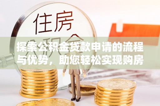 物业探索公积金贷款申请的流程与优势，助您轻松实现购房梦想
