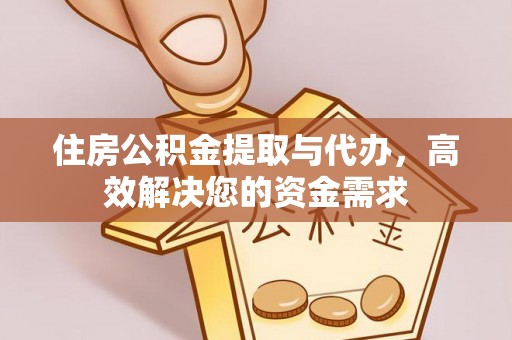 物业住房公积金提取与代办，高效解决您的资金需求