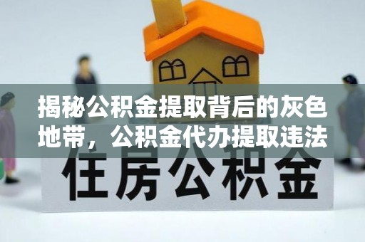 物业揭秘公积金提取背后的灰色地带，公积金代办提取违法不？