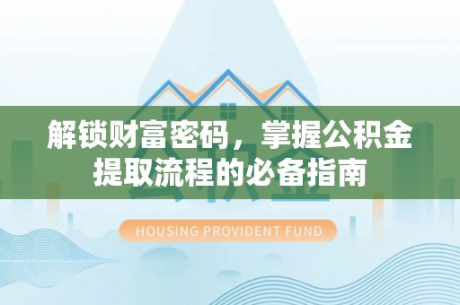 物业解锁财富密码，掌握公积金提取流程的必备指南