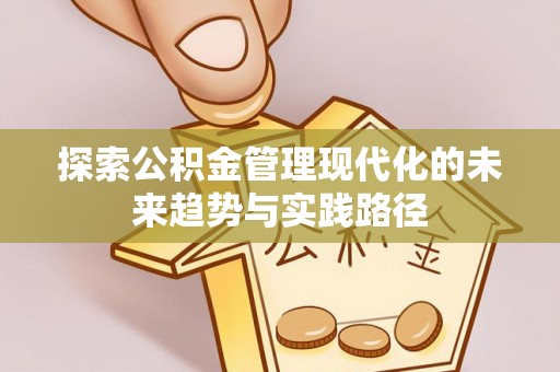 物业探索公积金管理现代化的未来趋势与实践路径