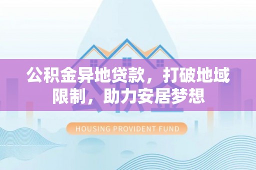 物业公积金异地贷款，打破地域限制，助力安居梦想