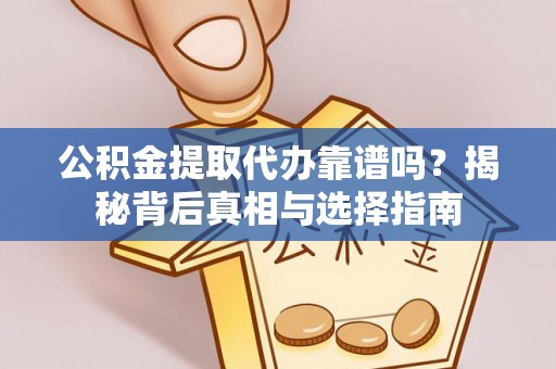 物业公积金提取代办靠谱吗？揭秘背后真相与选择指南