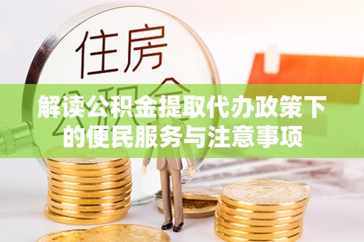 物业解读公积金提取代办政策下的便民服务与注意事项