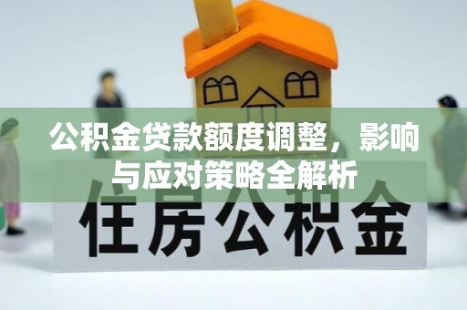 物业公积金贷款额度调整，影响与应对策略全解析