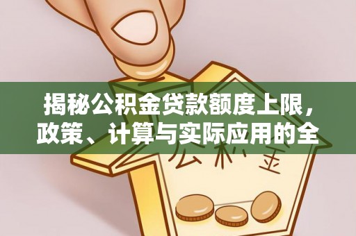 物业揭秘公积金贷款额度上限，政策、计算与实际应用的全面解析