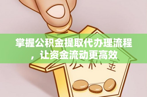 物业掌握公积金提取代办理流程，让资金流动更高效