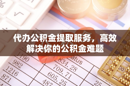 物业代办公积金提取服务，高效解决你的公积金难题