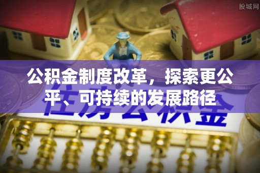 物业公积金制度改革，探索更公平、可持续的发展路径