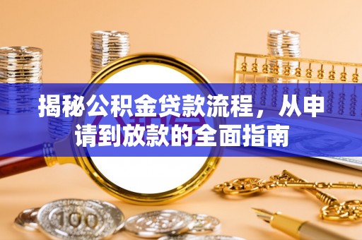 物业揭秘公积金贷款流程，从申请到放款的全面指南