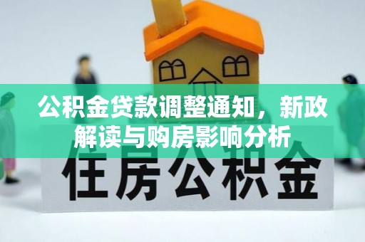物业公积金贷款调整通知，新政解读与购房影响分析