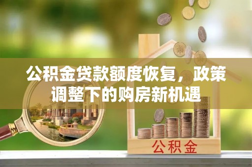 物业公积金贷款额度恢复，政策调整下的购房新机遇