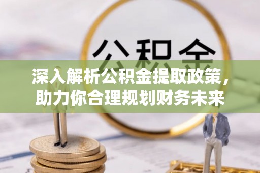 物业深入解析公积金提取政策，助力你合理规划财务未来