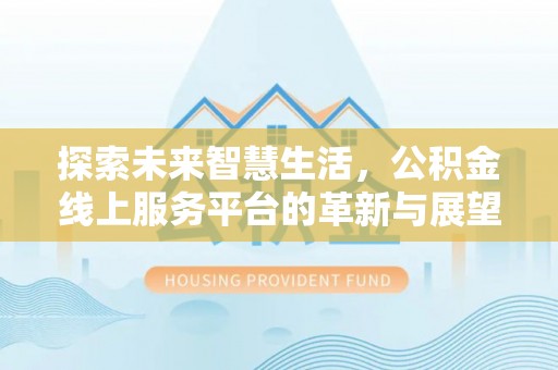 物业探索未来智慧生活，公积金线上服务平台的革新与展望