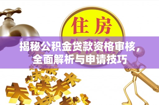 物业揭秘公积金贷款资格审核，全面解析与申请技巧
