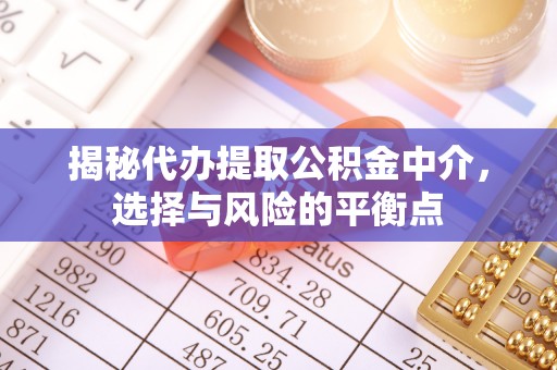 物业揭秘代办提取公积金中介，选择与风险的平衡点