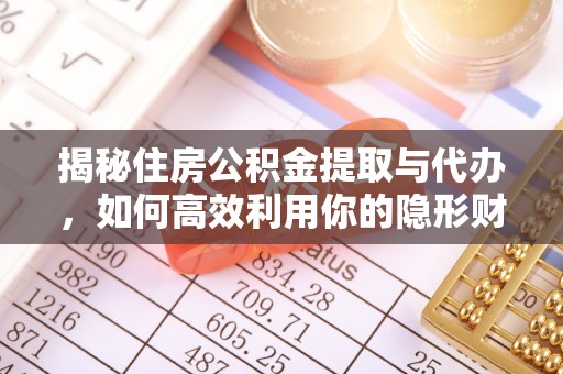 物业揭秘住房公积金提取与代办，如何高效利用你的隐形财富？