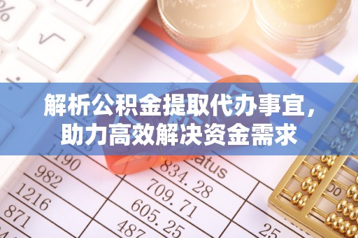 物业解析公积金提取代办事宜，助力高效解决资金需求