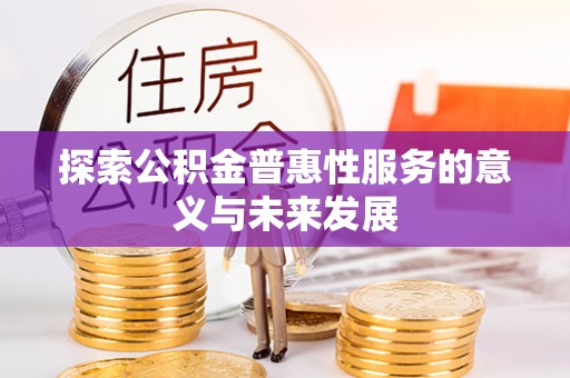 物业探索公积金普惠性服务的意义与未来发展