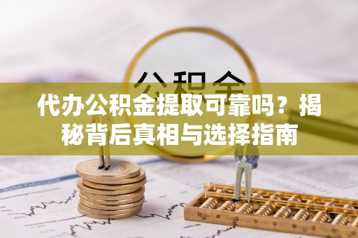 物业代办公积金提取可靠吗？揭秘背后真相与选择指南