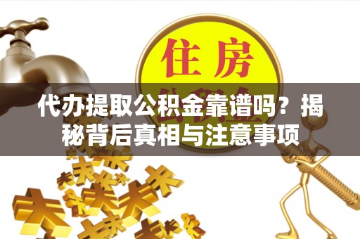 物业代办提取公积金靠谱吗？揭秘背后真相与注意事项