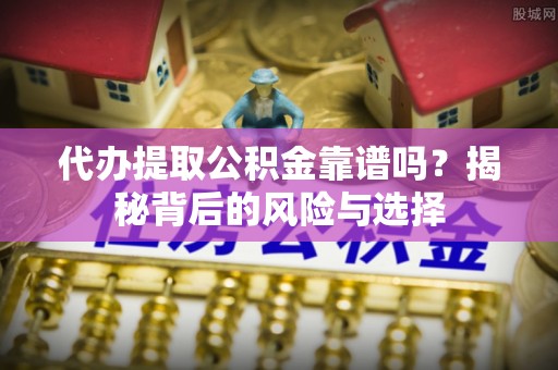 物业代办提取公积金靠谱吗？揭秘背后的风险与选择