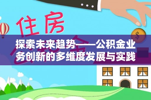 物业探索未来趋势——公积金业务创新的多维度发展与实践