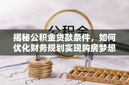 物业揭秘公积金贷款条件，如何优化财务规划实现购房梦想