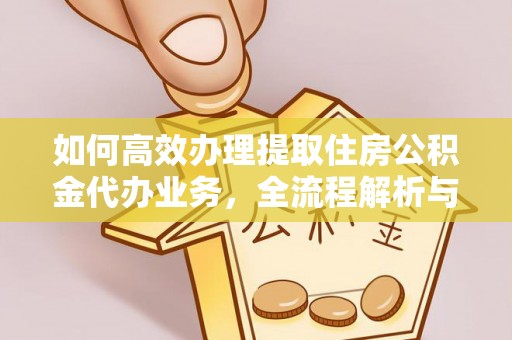 物业如何高效办理提取住房公积金代办业务，全流程解析与实用建议