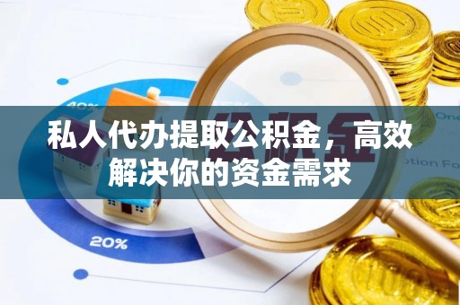 物业私人代办提取公积金，高效解决你的资金需求