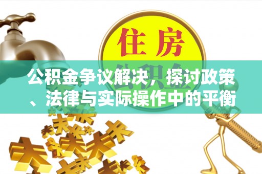物业公积金争议解决，探讨政策、法律与实际操作中的平衡之道