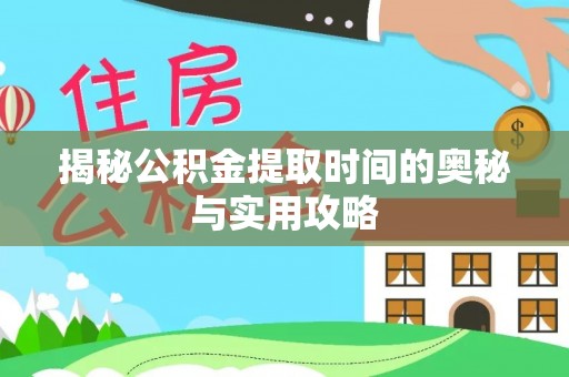 物业揭秘公积金提取时间的奥秘与实用攻略